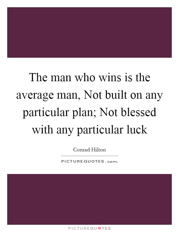 The man who wins is the average man, Not built on any particular plan; Not blessed with any particular luck Picture Quote #1