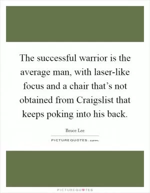 The successful warrior is the average man, with laser-like focus and a chair that’s not obtained from Craigslist that keeps poking into his back Picture Quote #1