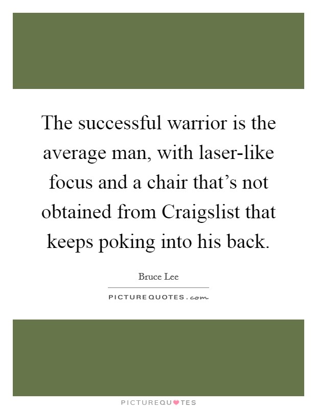 The successful warrior is the average man, with laser-like focus and a chair that's not obtained from Craigslist that keeps poking into his back. Picture Quote #1