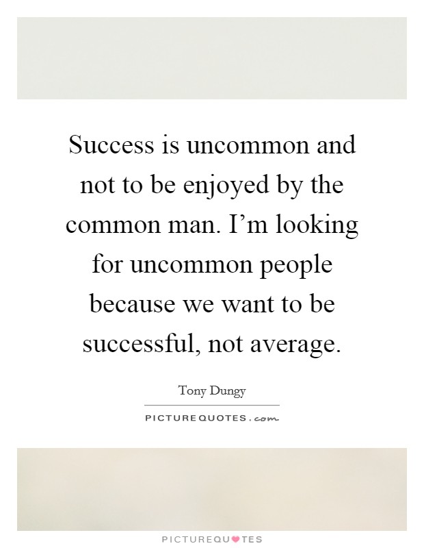 Success is uncommon and not to be enjoyed by the common man. I'm looking for uncommon people because we want to be successful, not average. Picture Quote #1
