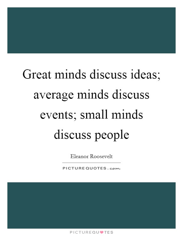 Great minds discuss ideas; average minds discuss events; small minds discuss people Picture Quote #1