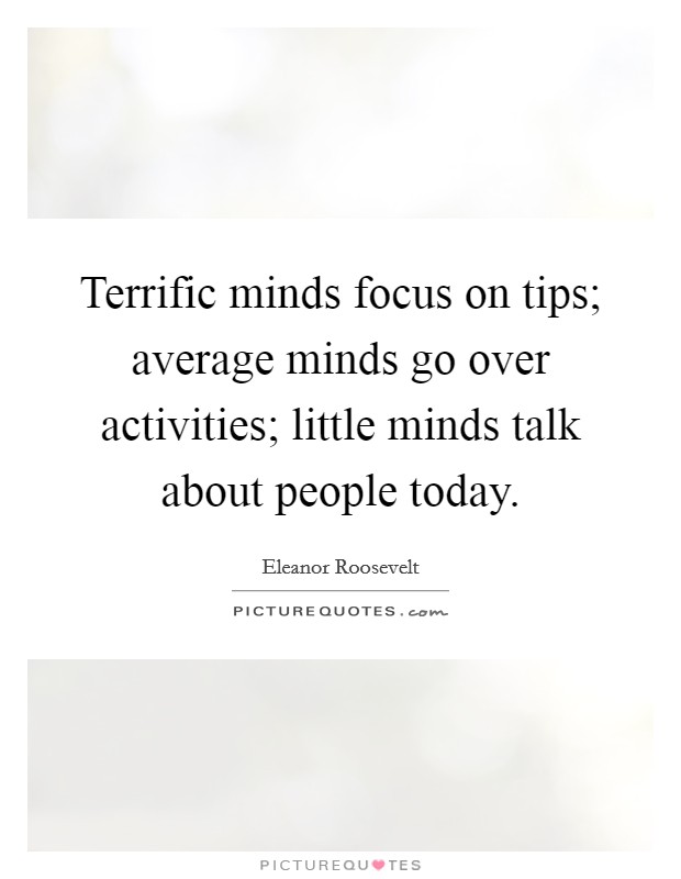 Terrific minds focus on tips; average minds go over activities; little minds talk about people today. Picture Quote #1