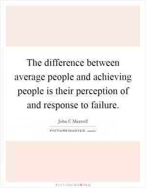 The difference between average people and achieving people is their perception of and response to failure Picture Quote #1
