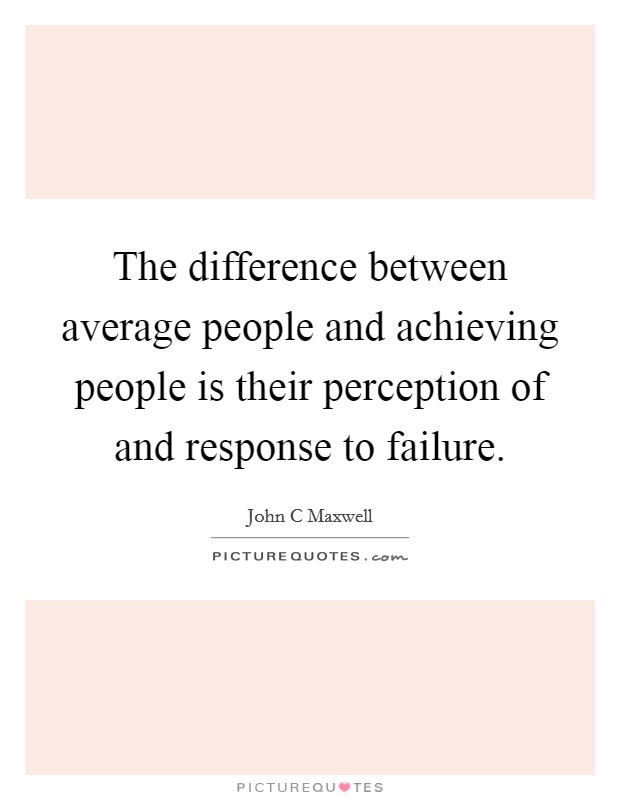 The difference between average people and achieving people is their perception of and response to failure. Picture Quote #1
