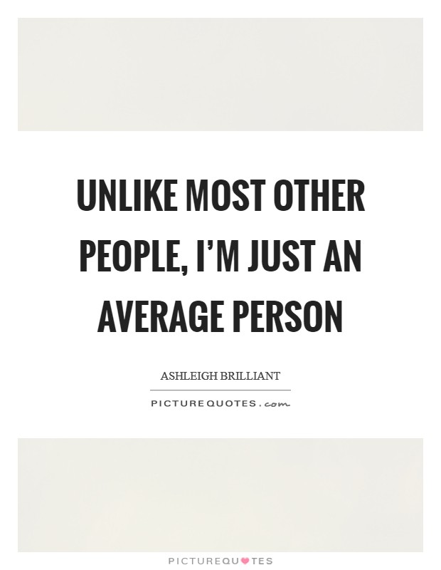 Unlike most other people, I’m just an average person Picture Quote #1