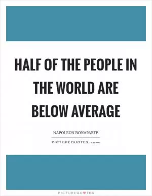 Half of the people in the world are below average Picture Quote #1