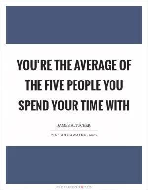 You’re the average of the five people you spend your time with Picture Quote #1