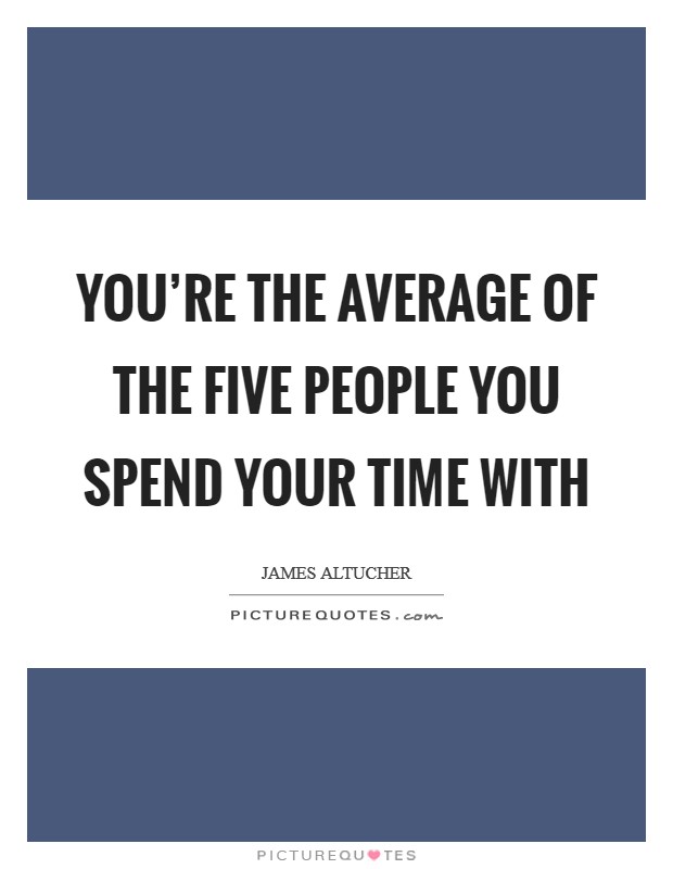 You're the average of the five people you spend your time with Picture Quote #1