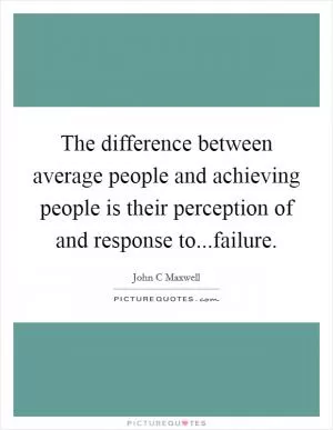 The difference between average people and achieving people is their perception of and response to...failure Picture Quote #1