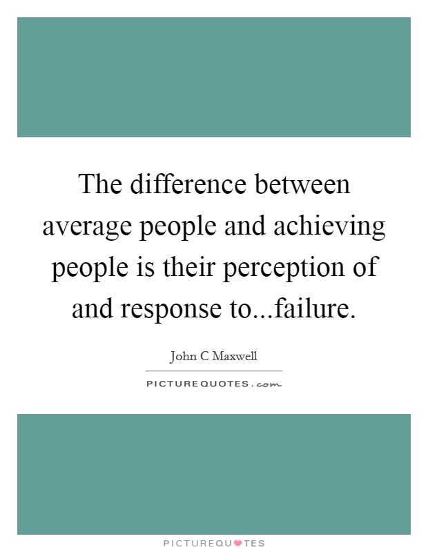 The difference between average people and achieving people is their perception of and response to...failure. Picture Quote #1