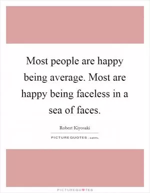 Most people are happy being average. Most are happy being faceless in a sea of faces Picture Quote #1