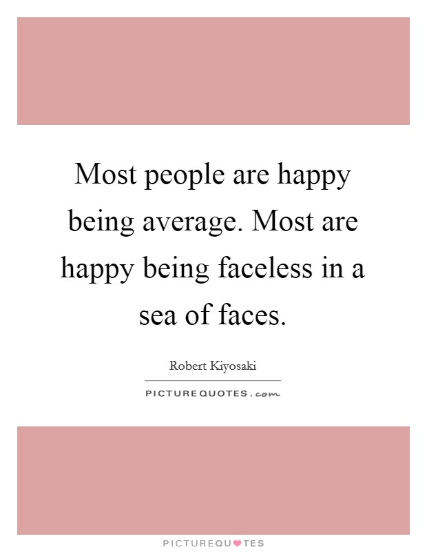 Most people are happy being average. Most are happy being faceless in a sea of faces. Picture Quote #1