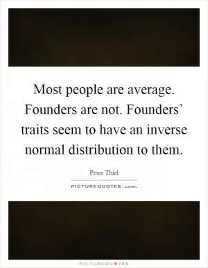 Most people are average. Founders are not. Founders’ traits seem to have an inverse normal distribution to them Picture Quote #1