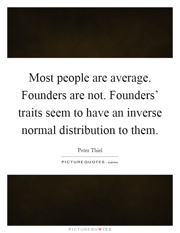 Most people are average. Founders are not. Founders' traits seem to have an inverse normal distribution to them. Picture Quote #1