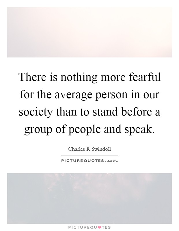 There is nothing more fearful for the average person in our society than to stand before a group of people and speak. Picture Quote #1