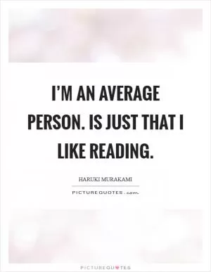 I’m an average person. Is just that I like reading Picture Quote #1