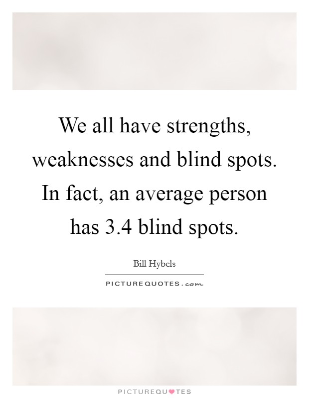We all have strengths, weaknesses and blind spots. In fact, an average person has 3.4 blind spots. Picture Quote #1