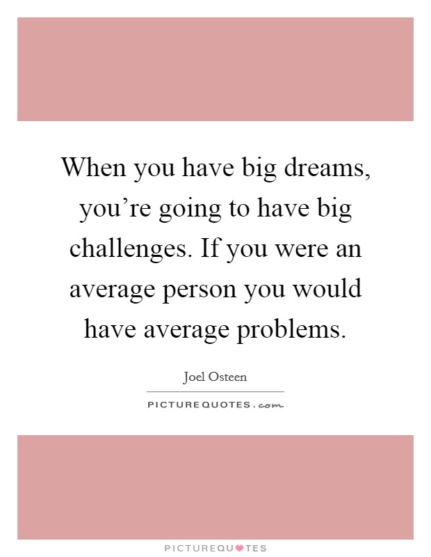 When you have big dreams, you're going to have big challenges. If you were an average person you would have average problems. Picture Quote #1