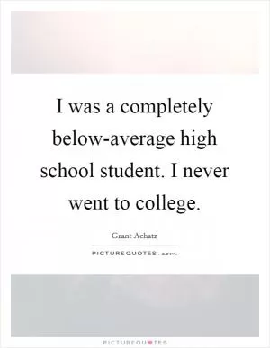 I was a completely below-average high school student. I never went to college Picture Quote #1