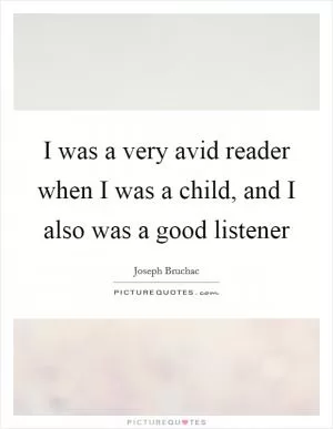 I was a very avid reader when I was a child, and I also was a good listener Picture Quote #1
