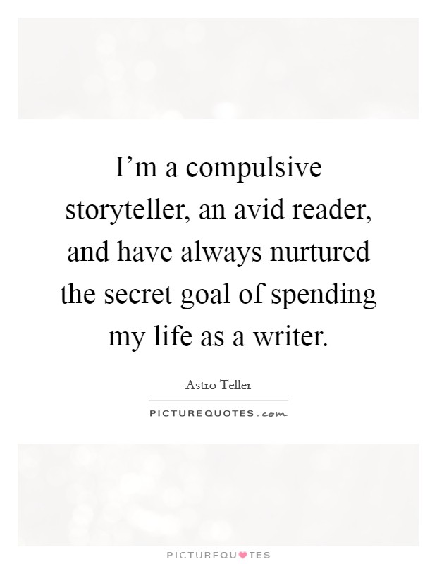 I'm a compulsive storyteller, an avid reader, and have always nurtured the secret goal of spending my life as a writer. Picture Quote #1