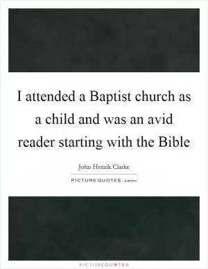 I attended a Baptist church as a child and was an avid reader starting with the Bible Picture Quote #1