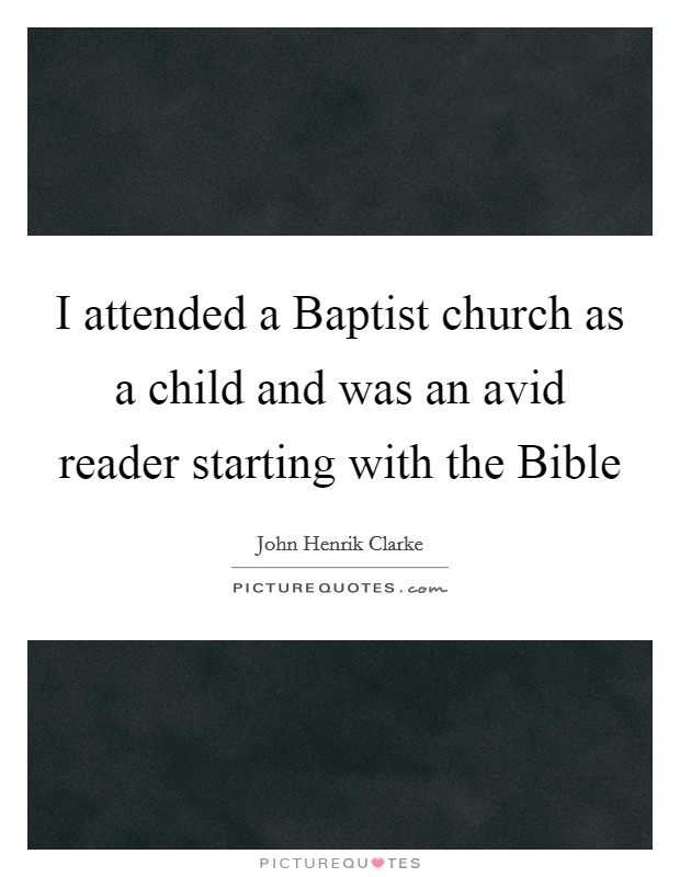 I attended a Baptist church as a child and was an avid reader starting with the Bible Picture Quote #1