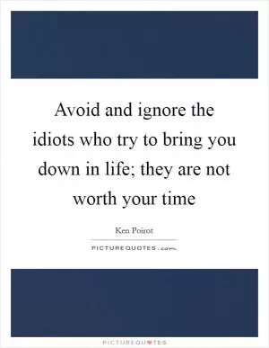 Avoid and ignore the idiots who try to bring you down in life; they are not worth your time Picture Quote #1