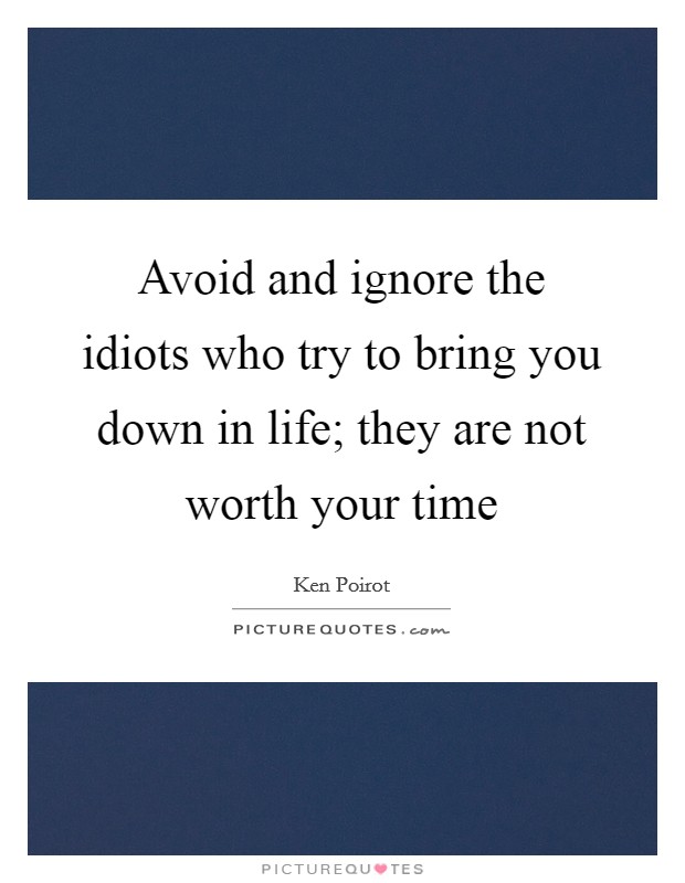 Avoid and ignore the idiots who try to bring you down in life; they are not worth your time Picture Quote #1