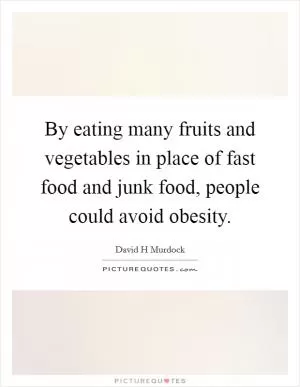 By eating many fruits and vegetables in place of fast food and junk food, people could avoid obesity Picture Quote #1