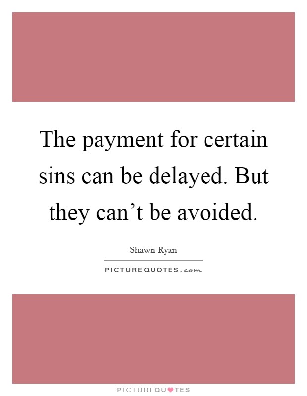 The payment for certain sins can be delayed. But they can't be avoided. Picture Quote #1