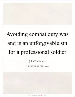 Avoiding combat duty was and is an unforgivable sin for a professional soldier Picture Quote #1