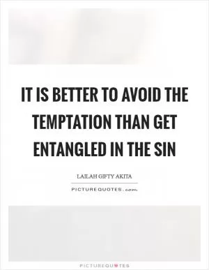It is better to avoid the temptation than get entangled in the sin Picture Quote #1