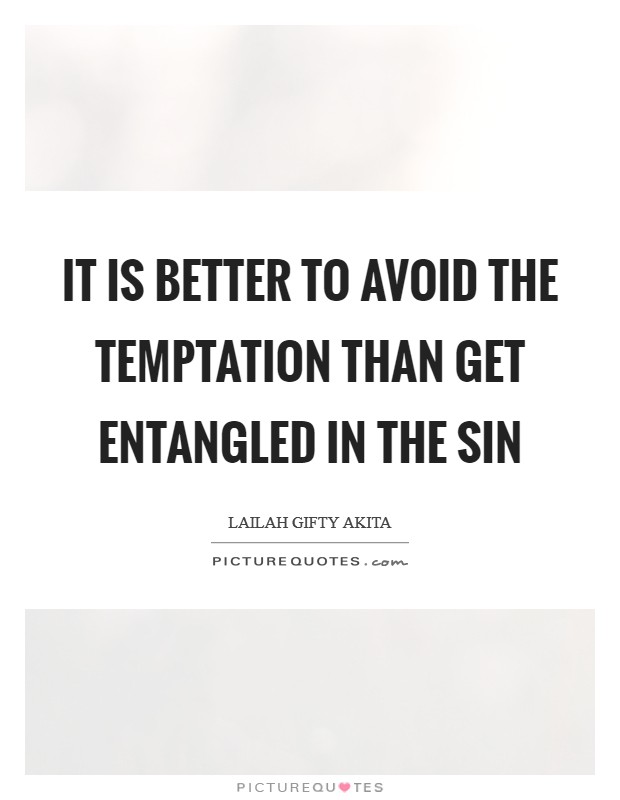 It is better to avoid the temptation than get entangled in the sin Picture Quote #1