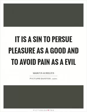 It is a sin to persue pleasure as a good and to avoid pain as a evil Picture Quote #1