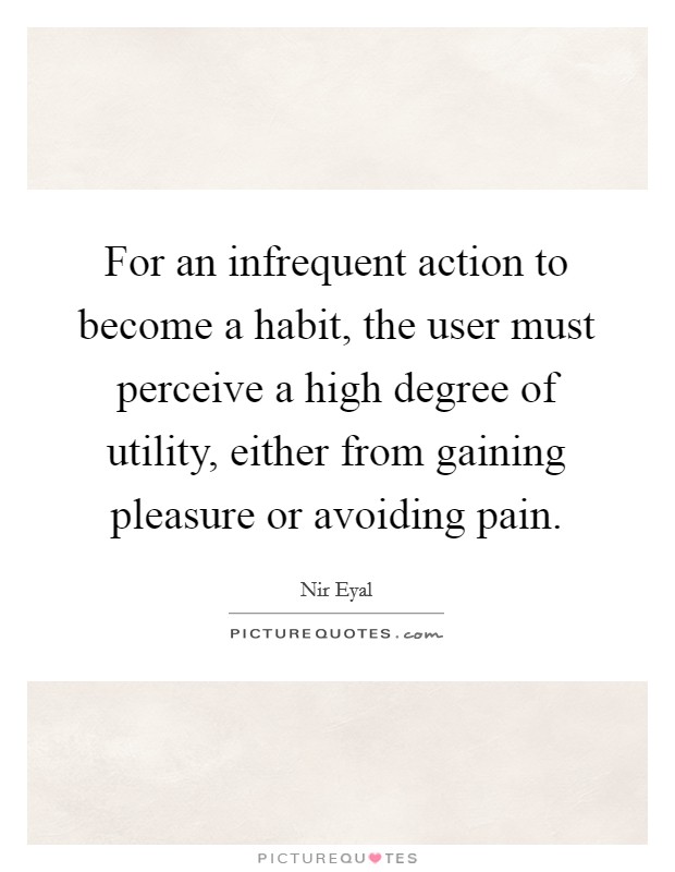 For an infrequent action to become a habit, the user must perceive a high degree of utility, either from gaining pleasure or avoiding pain. Picture Quote #1