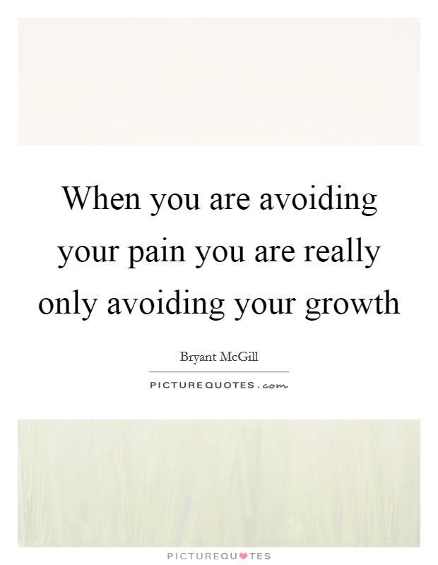 When you are avoiding your pain you are really only avoiding your growth Picture Quote #1