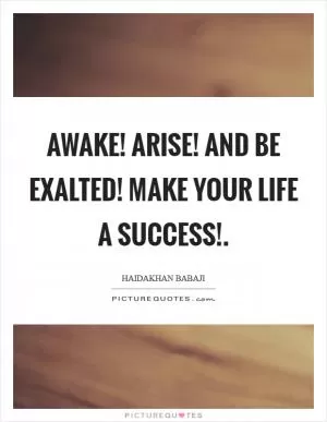 Awake! Arise! And be exalted! Make your life a success! Picture Quote #1