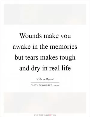 Wounds make you awake in the memories but tears makes tough and dry in real life Picture Quote #1