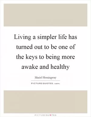 Living a simpler life has turned out to be one of the keys to being more awake and healthy Picture Quote #1