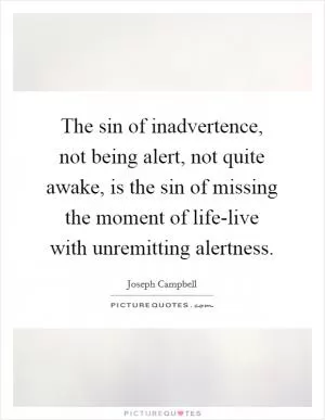 The sin of inadvertence, not being alert, not quite awake, is the sin of missing the moment of life-live with unremitting alertness Picture Quote #1