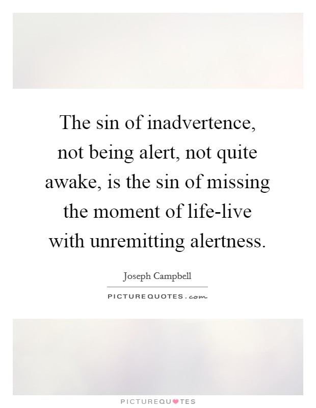 The sin of inadvertence, not being alert, not quite awake, is the sin of missing the moment of life-live with unremitting alertness. Picture Quote #1