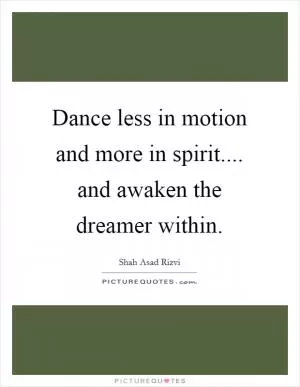 Dance less in motion and more in spirit.... and awaken the dreamer within Picture Quote #1