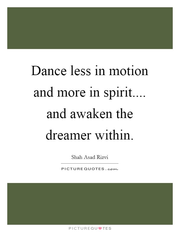Dance less in motion and more in spirit.... and awaken the dreamer within. Picture Quote #1