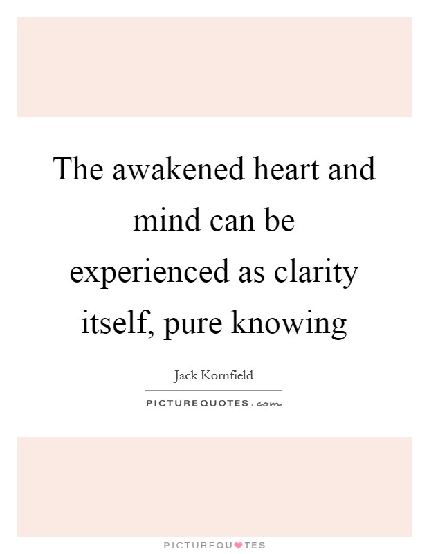The awakened heart and mind can be experienced as clarity itself, pure knowing Picture Quote #1