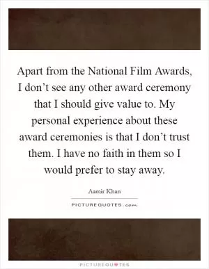 Apart from the National Film Awards, I don’t see any other award ceremony that I should give value to. My personal experience about these award ceremonies is that I don’t trust them. I have no faith in them so I would prefer to stay away Picture Quote #1
