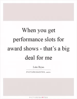 When you get performance slots for award shows - that’s a big deal for me Picture Quote #1