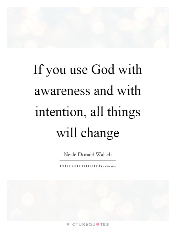 If you use God with awareness and with intention, all things will change Picture Quote #1