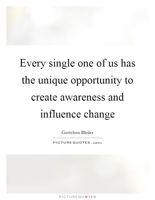 Every single one of us has the unique opportunity to create awareness and influence change Picture Quote #1