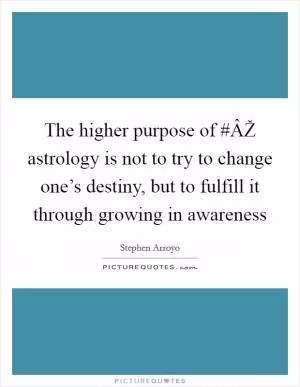 The higher purpose of #ÂŽ astrology is not to try to change one’s destiny, but to fulfill it through growing in awareness Picture Quote #1